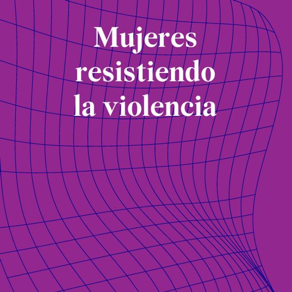 Mujeres resistiendo la violencia